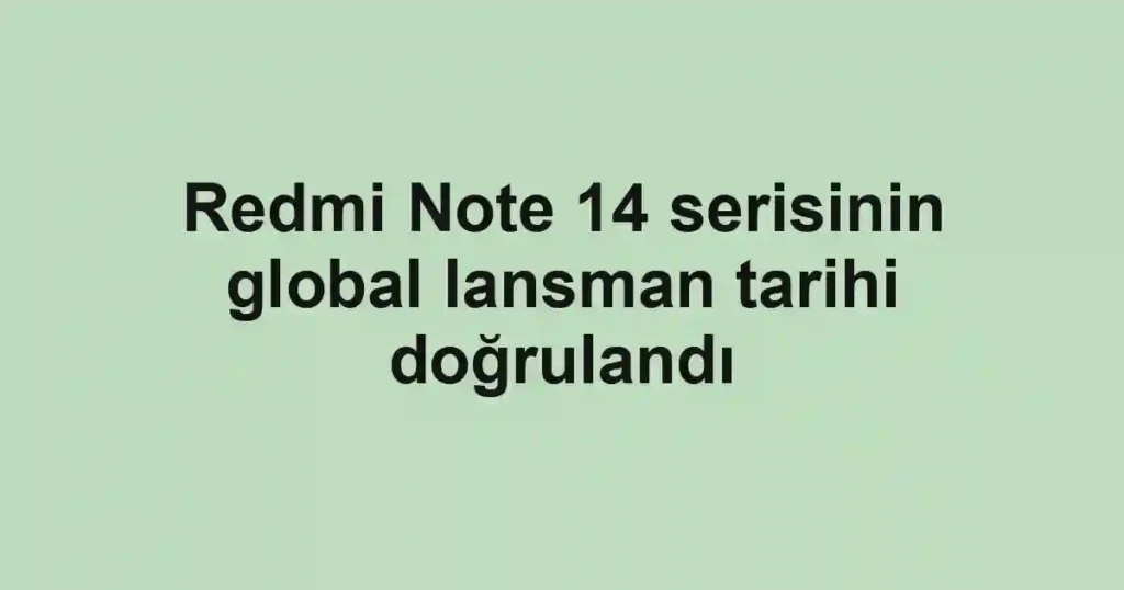 Redmi Note 14 serisinin global lansman tarihi doğrulandı
