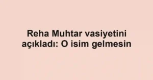Reha Muhtar vasiyetini açıkladı: O isim gelmesin