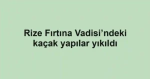 Rize Fırtına Vadisi’ndeki kaçak yapılar yıkıldı
