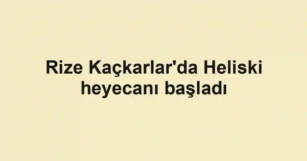 Rize Kaçkarlar'da Heliski heyecanı başladı