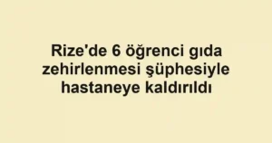 Rize'de 6 öğrenci gıda zehirlenmesi şüphesiyle hastaneye kaldırıldı