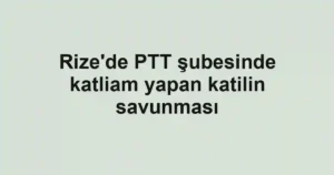 Rize'de PTT şubesinde katliam yapan katilin savunması