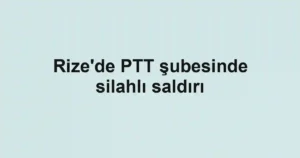 Rize'de PTT şubesinde silahlı saldırı
