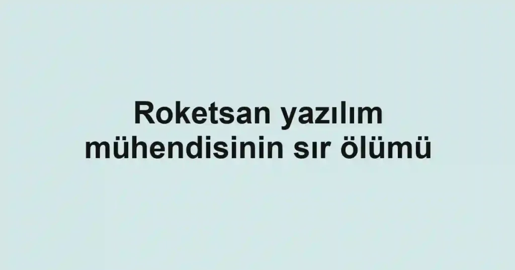 Roketsan yazılım mühendisinin sır ölümü