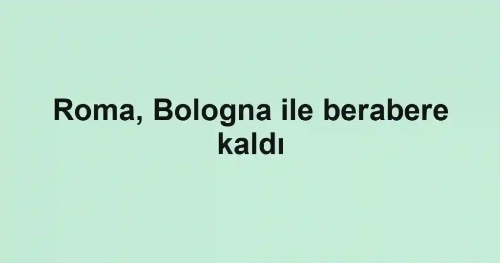 Roma, Bologna ile berabere kaldı