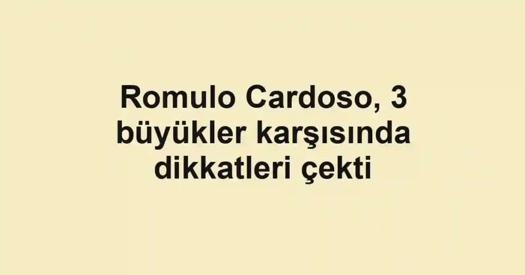 Romulo Cardoso, 3 büyükler karşısında dikkatleri çekti