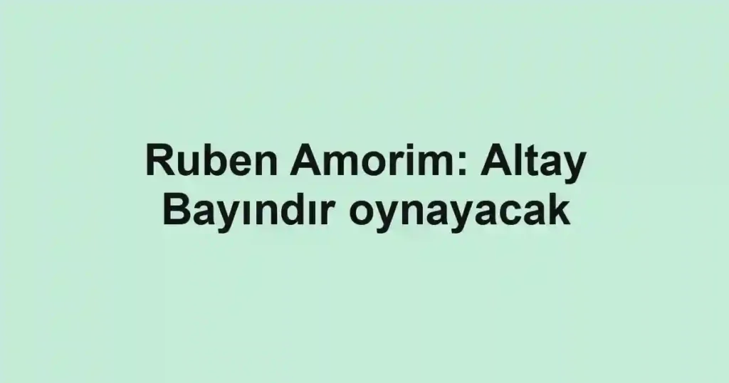 Ruben Amorim: Altay Bayındır oynayacak