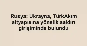 Rusya: Ukrayna, TürkAkım altyapısına yönelik saldırı girişiminde bulundu
