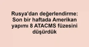 Rusya'dan değerlendirme: Son bir haftada Amerikan yapımı 8 ATACMS füzesini düşürdük