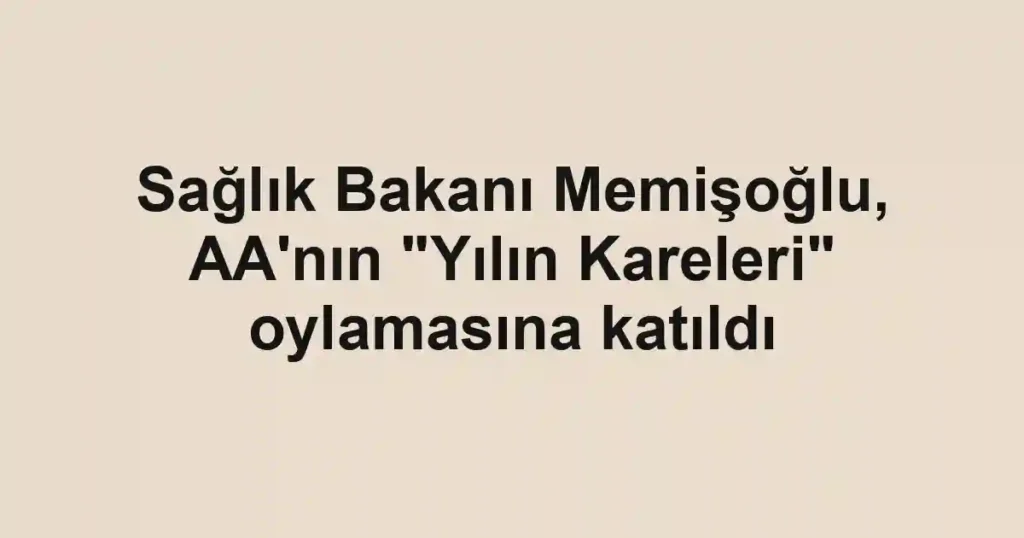 Sağlık Bakanı Memişoğlu, AA'nın "Yılın Kareleri" oylamasına katıldı
