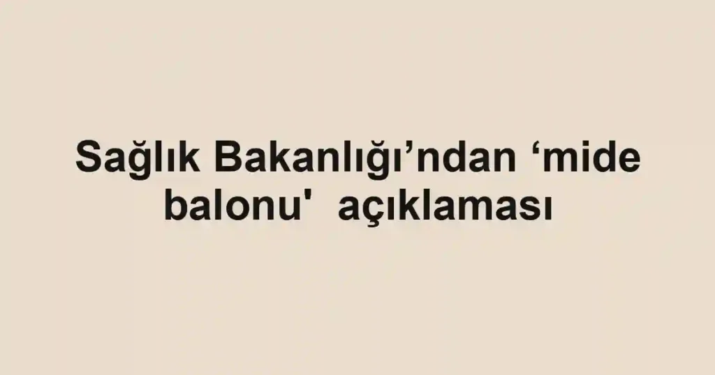 Sağlık Bakanlığı’ndan ‘mide balonu' açıklaması