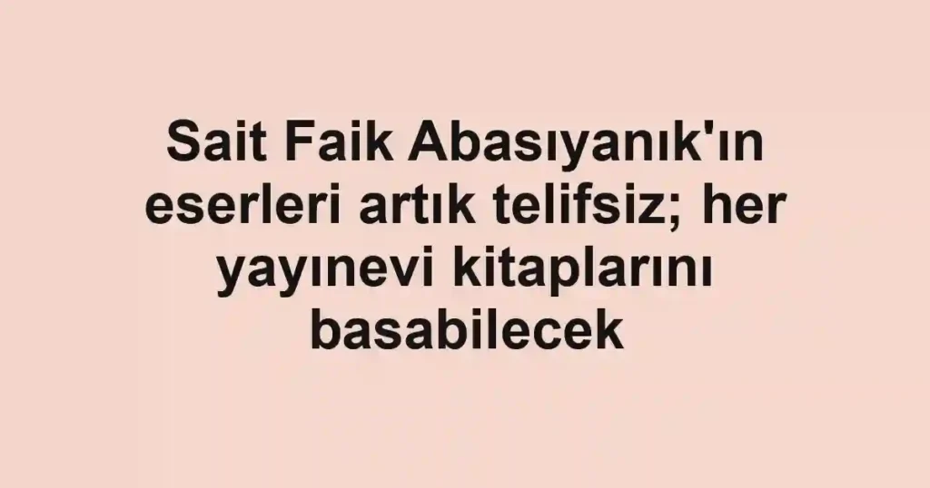 Sait Faik Abasıyanık'ın eserleri artık telifsiz; her yayınevi kitaplarını basabilecek