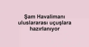 Şam Havalimanı uluslararası uçuşlara hazırlanıyor