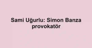 Sami Uğurlu: Simon Banza provokatör