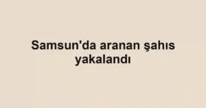 Samsun'da aranan şahıs yakalandı