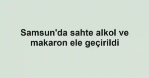 Samsun'da sahte alkol ve makaron ele geçirildi