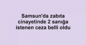 Samsun'da zabıta cinayetinde 2 sanığa istenen ceza belli oldu