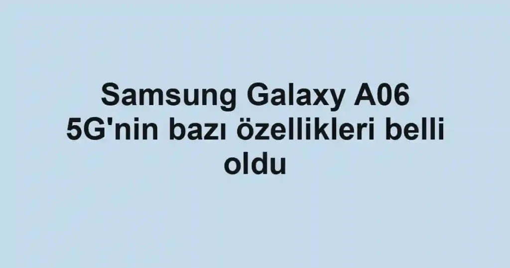 Samsung Galaxy A06 5G'nin bazı özellikleri belli oldu