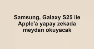 Samsung, Galaxy S25 ile Apple'a yapay zekada meydan okuyacak