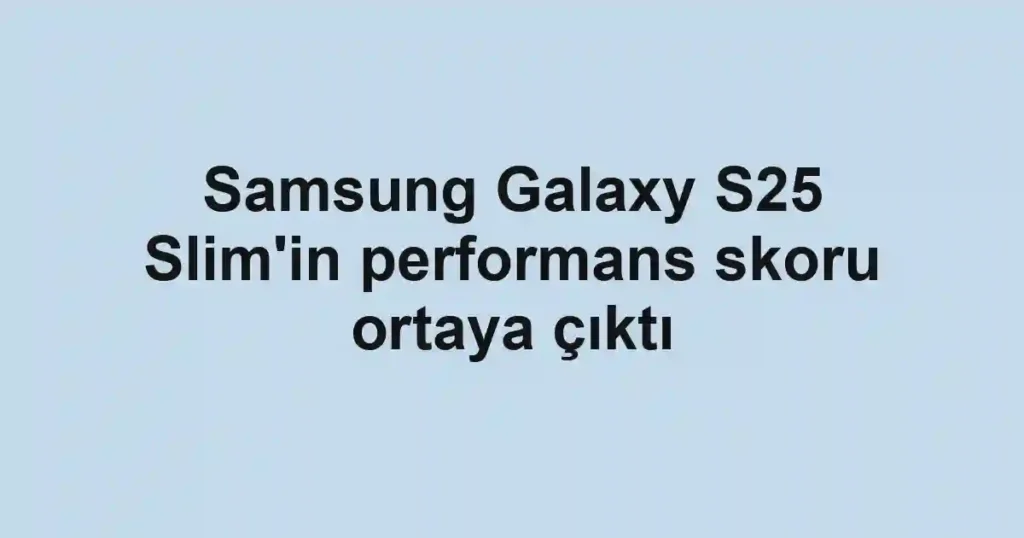 Samsung Galaxy S25 Slim'in performans skoru ortaya çıktı