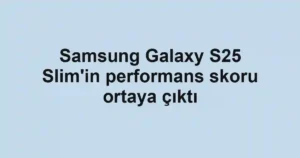 Samsung Galaxy S25 Slim'in performans skoru ortaya çıktı
