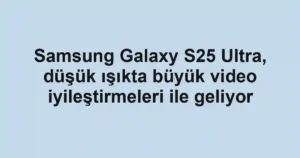 Samsung Galaxy S25 Ultra, düşük ışıkta büyük video iyileştirmeleri ile geliyor