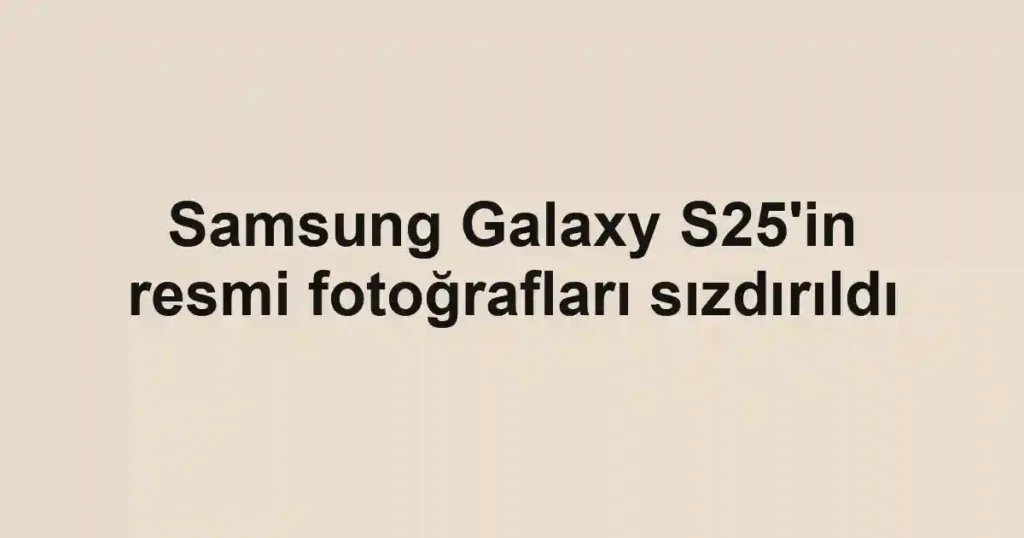 Samsung Galaxy S25'in resmi fotoğrafları sızdırıldı