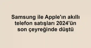 Samsung ile Apple'ın akıllı telefon satışları 2024'ün son çeyreğinde düştü