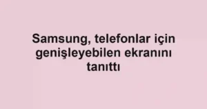 Samsung, telefonlar için genişleyebilen ekranını tanıttı