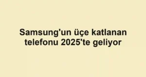 Samsung'un üçe katlanan telefonu 2025'te geliyor