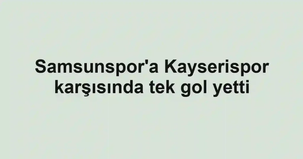 Samsunspor'a Kayserispor karşısında tek gol yetti