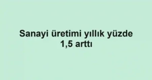 Sanayi üretimi yıllık yüzde 1,5 arttı