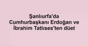 Şanlıurfa'da Cumhurbaşkanı Erdoğan ve İbrahim Tatlıses'ten düet