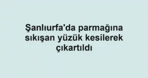 Şanlıurfa'da parmağına sıkışan yüzük kesilerek çıkartıldı
