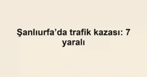 Şanlıurfa’da trafik kazası: 7 yaralı