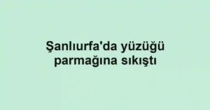Şanlıurfa'da yüzüğü parmağına sıkıştı