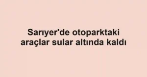 Sarıyer'de otoparktaki araçlar sular altında kaldı