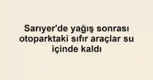 Sarıyer'de yağış sonrası otoparktaki sıfır araçlar su içinde kaldı