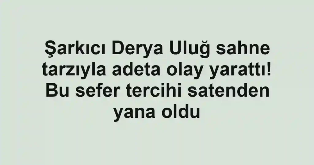 Şarkıcı Derya Uluğ sahne tarzıyla adeta olay yarattı! Bu sefer tercihi satenden yana oldu