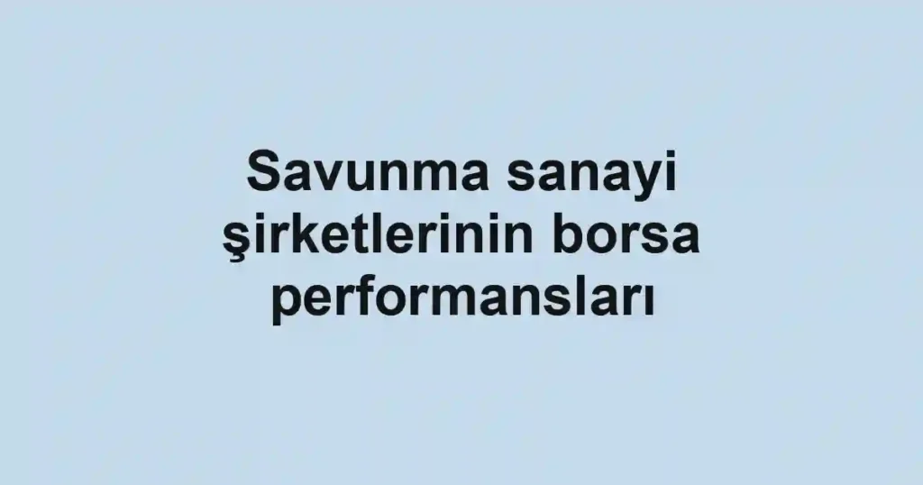 Savunma sanayi şirketlerinin borsa performansları