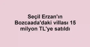 Seçil Erzan'ın Bozcaada'daki villası 15 milyon TL'ye satıldı