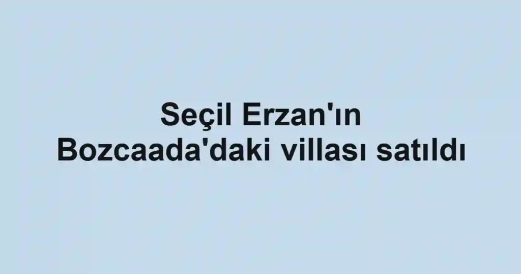 Seçil Erzan'ın Bozcaada'daki villası satıldı