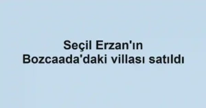 Seçil Erzan'ın Bozcaada'daki villası satıldı