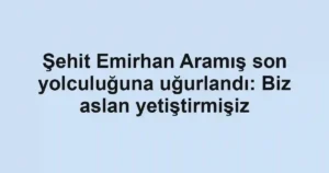 Şehit Emirhan Aramış son yolculuğuna uğurlandı: Biz aslan yetiştirmişiz