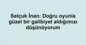Selçuk İnan: Doğru oyunla güzel bir galibiyet aldığımızı düşünüyorum
