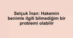 Selçuk İnan: Hakemin benimle ilgili bilmediğim bir problemi olabilir