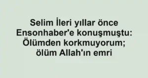 Selim İleri yıllar önce Ensonhaber'e konuşmuştu: Ölümden korkmuyorum; ölüm Allah'ın emri