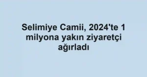 Selimiye Camii, 2024'te 1 milyona yakın ziyaretçi ağırladı