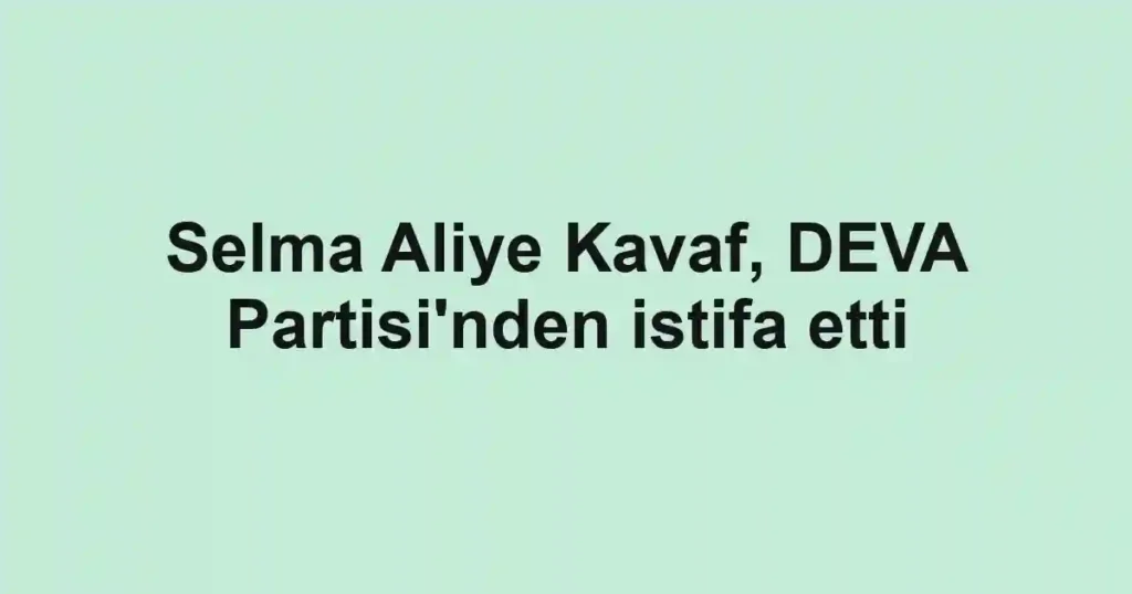 Selma Aliye Kavaf, DEVA Partisi'nden istifa etti
