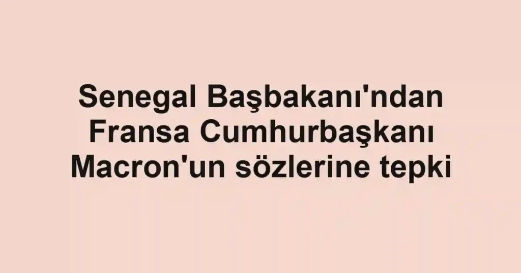 Senegal Başbakanı'ndan Fransa Cumhurbaşkanı Macron'un sözlerine tepki